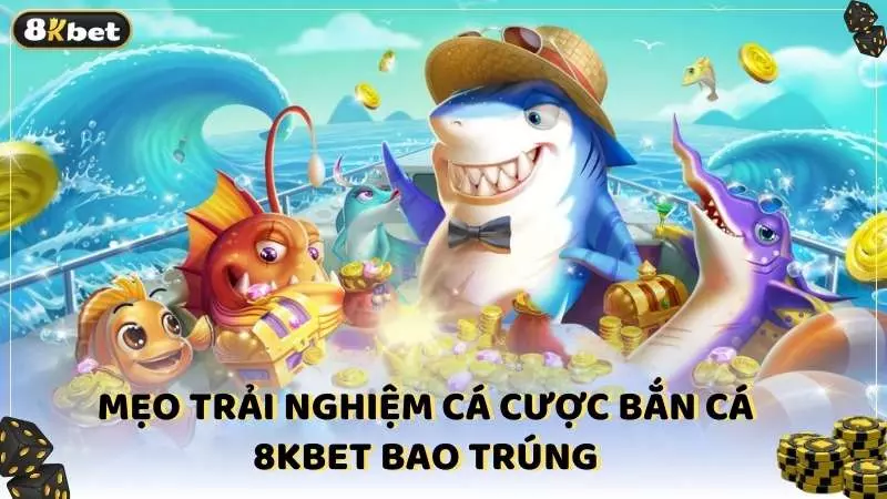 Mẹo trải nghiệm cá cược bắn cá 8kbet bao trúng