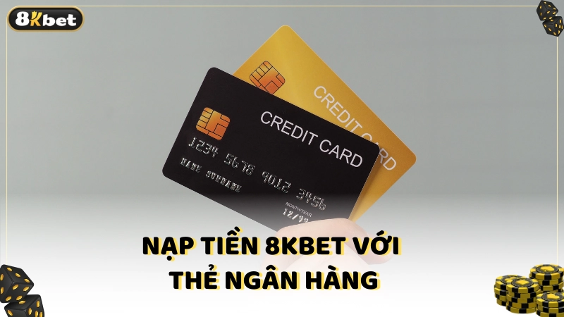 Nạp tiền 8kbet với thẻ ngân hàng