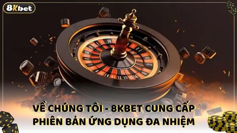 Về chúng tôi - 8kbet cung cấp phiên bản ứng dụng đa nhiệm